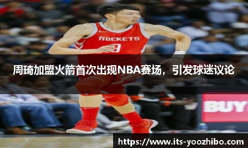 周琦加盟火箭首次出现NBA赛场，引发球迷议论