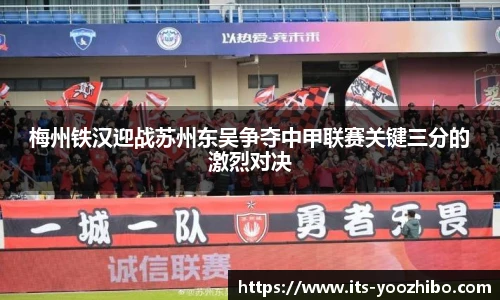 梅州铁汉迎战苏州东吴争夺中甲联赛关键三分的激烈对决